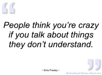 people-think-youre-crazy-if-you-talk-elvis-presley